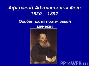 Афанасий Афанасьевич Фет 1820 – 1892 Особенности поэтической манеры