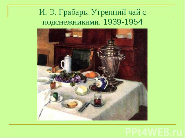И. Э. Грабарь. Утренний чай с подснежниками. 1939-1954