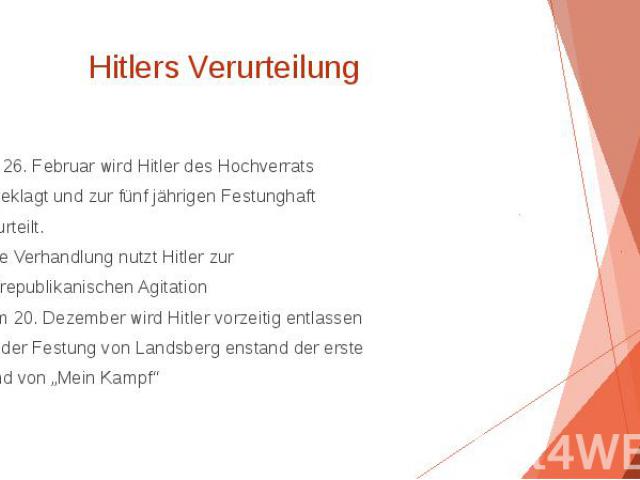 Hitlers Verurteilung Am 26. Februar wird Hitler des Hochverrats angeklagt und zur fünf jährigen Festunghaft verurteilt. • Die Verhandlung nutzt Hitler zur antirepublikanischen Agitation • Am 20. Dezember wird Hitler vorzeitig entlassen • In der Fest…