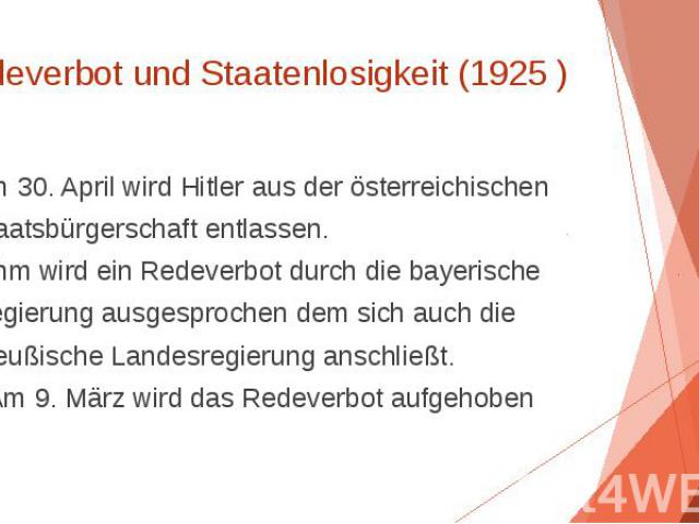 Redeverbot und Staatenlosigkeit (1925 ) Am 30. April wird Hitler aus der österreichischen Staatsbürgerschaft entlassen. • Ihm wird ein Redeverbot durch die bayerische Regierung ausgesprochen dem sich auch die preußische Landesregierung anschließt. •…