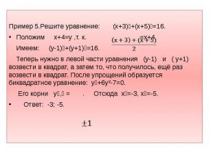 Пример 5.Решите уравнение: (х+3)⁴+(х+5)⁴=16. Положим х+4=y ,т. к. =х+4. Имеем: (
