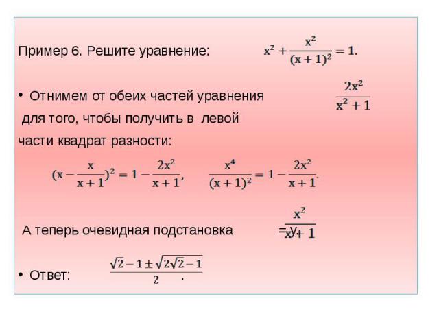 Пример 6. Решите уравнение: Отнимем от обеих частей уравнения для того, чтобы получить в левой части квадрат разности: А теперь очевидная подстановка = у. Ответ: .