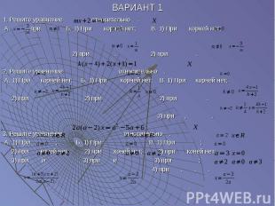 ВАРИАНТ 1 1. Решите уравнение относительно . А. , при . Б. 1) При корней нет; В.