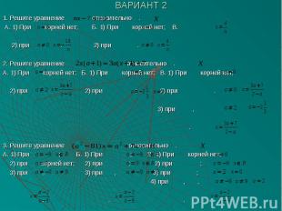 ВАРИАНТ 2 1. Решите уравнение относительно . А. 1) При корней нет; Б. 1) При кор