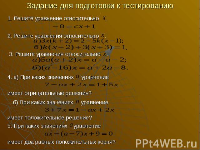 Задание для подготовки к тестированию 1. Решите уравнение относительно . 2. Решите уравнения относительно : 3. Решите уравнения относительно : 4. а) При каких значениях уравнение имеет отрицательные решения? б) При каких значениях уравнение имеет по…