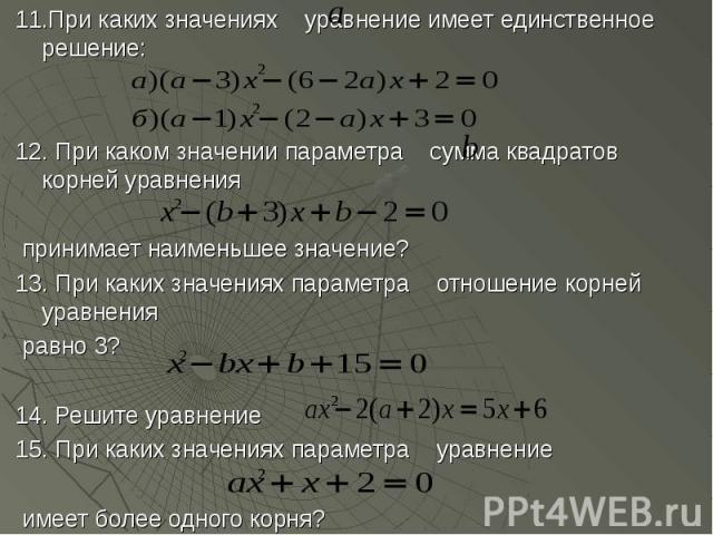 11.При каких значениях уравнение имеет единственное решение: 11.При каких значениях уравнение имеет единственное решение: 12. При каком значении параметра сумма квадратов корней уравнения принимает наименьшее значение? 13. При каких значениях параме…