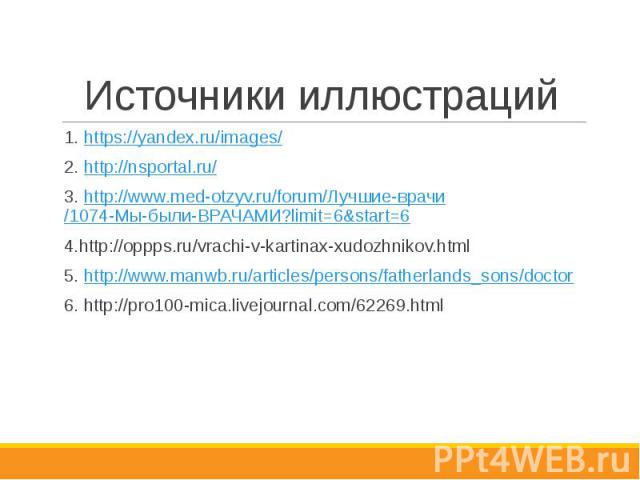 Источники иллюстраций 1. https://yandex.ru/images/ 2. http://nsportal.ru/ 3. http://www.med-otzyv.ru/forum/Лучшие-врачи/1074-Мы-были-ВРАЧАМИ?limit=6&start=6 4.http://oppps.ru/vrachi-v-kartinax-xudozhnikov.html 5. http://www.manwb.ru/articles/per…