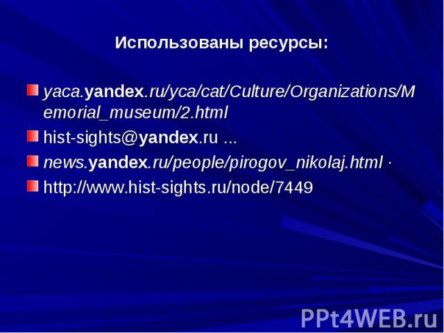 Использованы ресурсы: yaca.yandex.ru/yca/cat/Culture/Organizations/Memorial_museum/2.html  hist-sights@yandex.ru ... news.yandex.ru/people/pirogov_nikolaj.html · http://www.hist-sights.ru/node/7449
