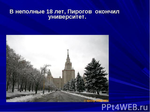 В неполные 18 лет, Пирогов окончил университет. В неполные 18 лет, Пирогов окончил университет.