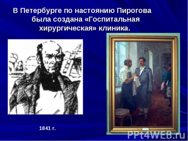 В Петербурге по настоянию Пирогова была создана «Госпитальная хирургическая» клиника. В Петербурге по настоянию Пирогова была создана «Госпитальная хирургическая» клиника.