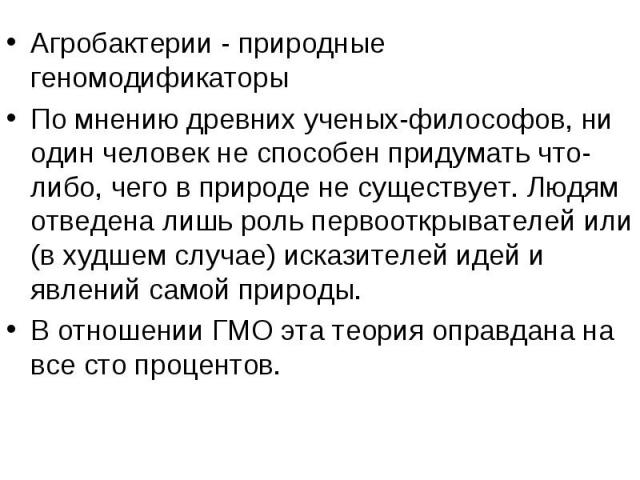 Агробактерии - природные геномодификаторы Агробактерии - природные геномодификаторы По мнению древних ученых-философов, ни один человек не способен придумать что-либо, чего в природе не существует. Людям отведена лишь роль первооткрывателей или (в х…