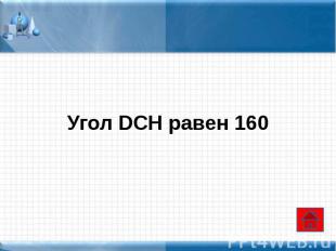 Угол DCH равен 160