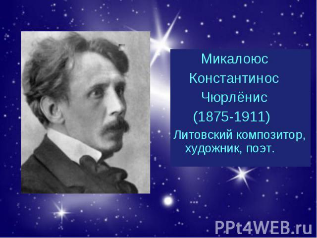 Микалоюс Микалоюс Константинос Чюрлёнис (1875-1911) Литовский композитор, художник, поэт.