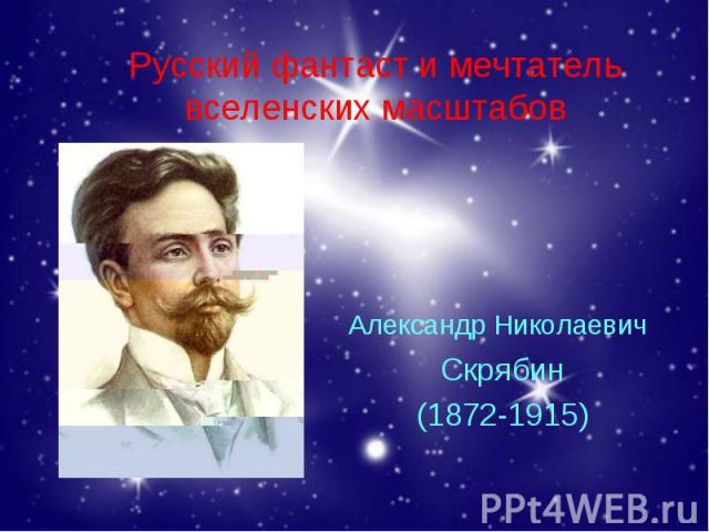 Русский фантаст и мечтатель вселенских масштабов Александр Николаевич Скрябин (1872-1915)