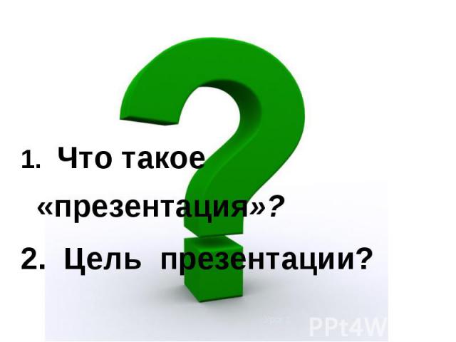 1. Что такое «презентация»? 2. Цель презентации?