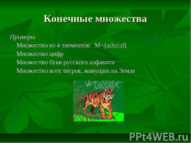 Конечные множества Примеры Множество из 4 элементов: M={a;b;c;d} Множество цифр Множество букв русского алфавита Множество всех тигров, живущих на Земле