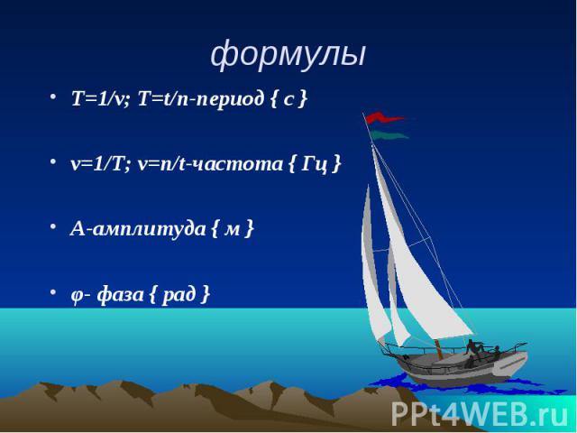 формулы Т=1/ν; Т=t/n-период { с } ν=1/Т; ν=n/t-частота { Гц } А-амплитуда { м } φ- фаза { рад }
