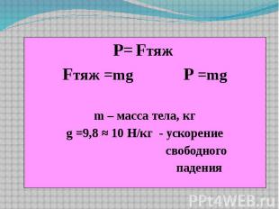 P= Fтяж Fтяж =mg P =mg m – масса тела, кг g =9,8 ≈ 10 Н/кг - ускорение свободног