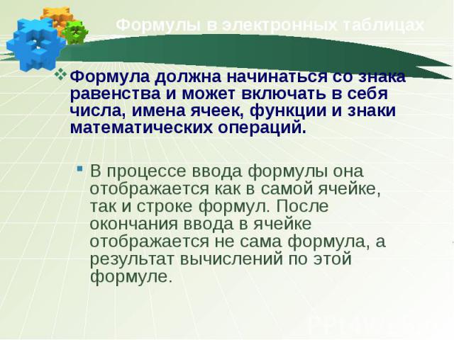 Формулы в электронных таблицах Формула должна начинаться со знака равенства и может включать в себя числа, имена ячеек, функции и знаки математических операций. В процессе ввода формулы она отображается как в самой ячейке, так и строке формул. После…