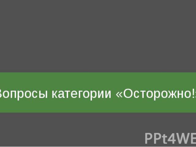 Вопросы категории «Осторожно!»