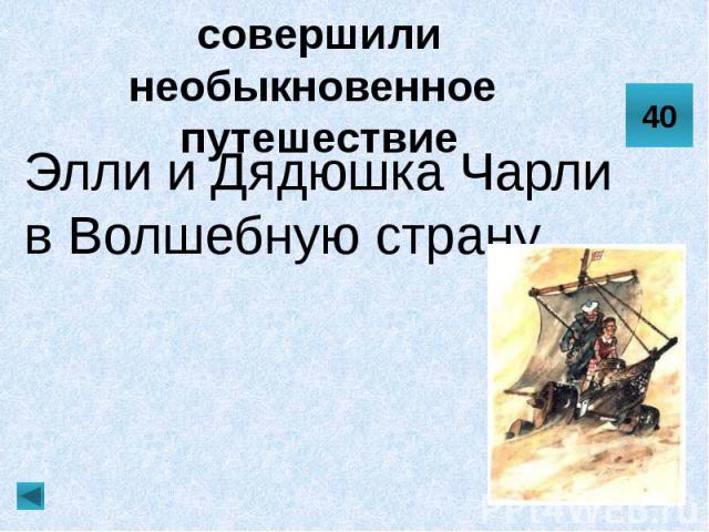 На чём или на ком совершили необыкновенное путешествие Элли и Дядюшка Чарли в Волшебную страну.