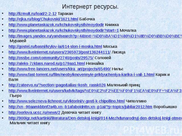 Интернерт ресурсы. http://lizmult.ru/load/2-2-12 Таракан http://ejka.ru/blog/Chukovski/1621.html Бабочка http://www.planetaskazok.ru/kchukovskysth/moydodir Книжка http://www.planetaskazok.ru/kchukovskysth/moydodir?start=1 Мочалка http://images.yande…