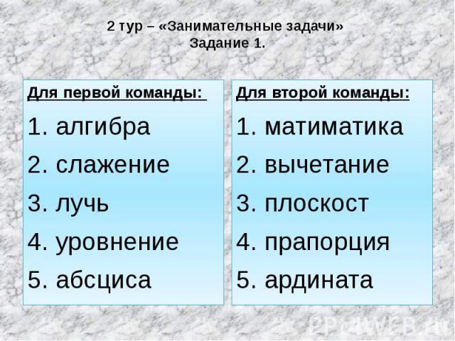 2 тур – «Занимательные задачи» Задание 1. Для первой команды: 1. алгибра 2. слажение 3. лучь 4. уровнение 5. абсциса