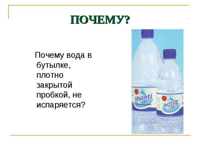 Почему вода в бутылке, плотно закрытой пробкой, не испаряется? Почему вода в бутылке, плотно закрытой пробкой, не испаряется?
