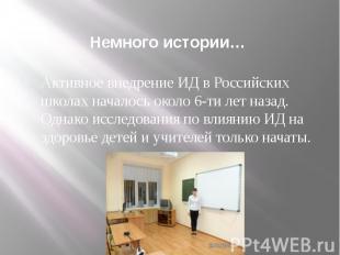 Немного истории… Активное внедрение ИД в Российских школах началось около 6-ти л