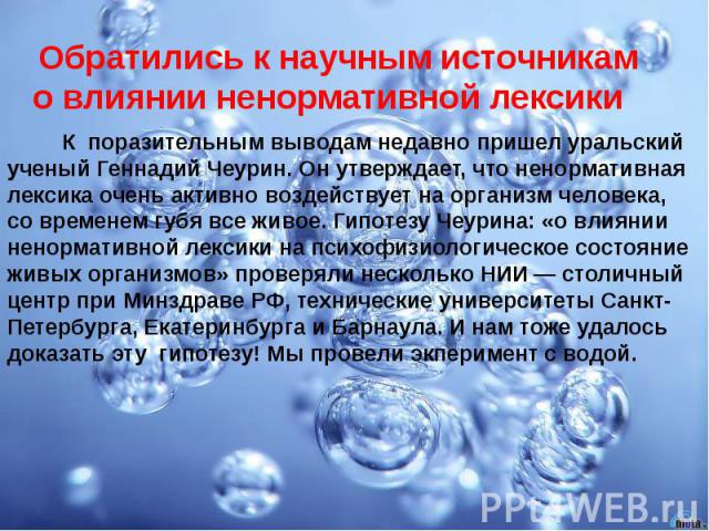 Обратились к научным источникам о влиянии ненормативной лексики К  поразительным выводам недавно пришел уральский ученый Геннадий Чеурин. Он утверждает, что ненормативная лексика очень активно воздействует на организм человека, со&nbs…