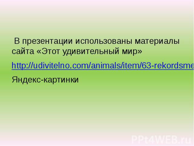 В презентации использованы материалы сайта «Этот удивительный мир» http://udivitelno.com/animals/item/63-rekordsmeny-sredi-zhivotnyh Яндекс-картинки