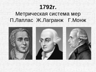 1792г. Метрическая система мер П.Лаплас Ж.Лагранж Г.Монж