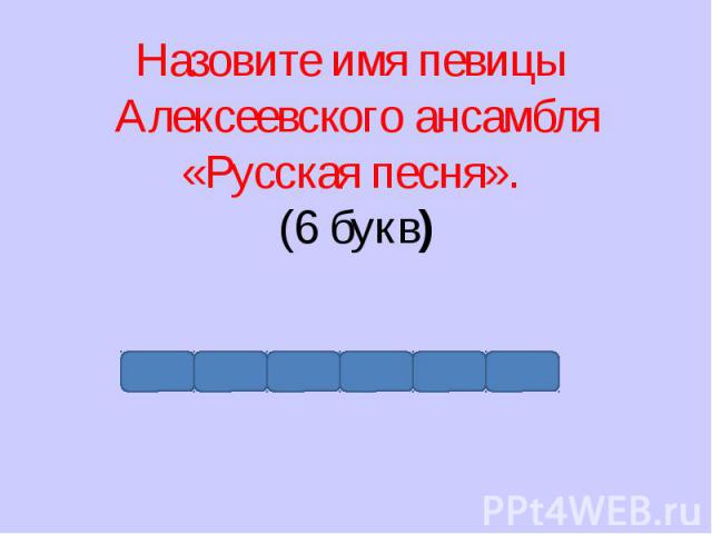 Назовите имя певицы Алексеевского ансамбля «Русская песня». (6 букв)