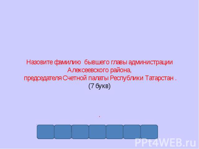 Назовите фамилию бывшего главы администрации Алексеевского района, председателя Счетной палаты Республики Татарстан . (7 букв) .