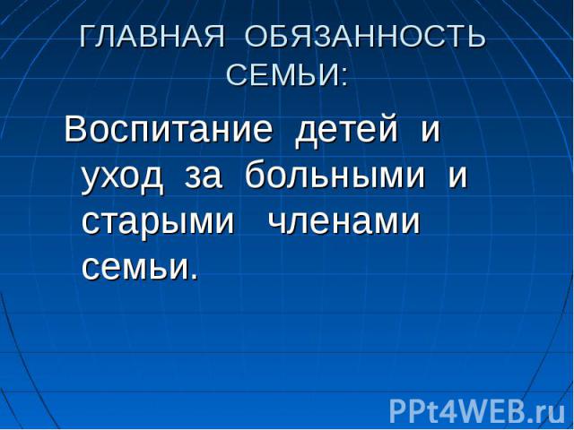 Воспитание детей и уход за больными и старыми членами семьи. Воспитание детей и уход за больными и старыми членами семьи.