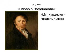 7 ТУР «Слово о Ломоносове» Н.М. Карамзин - писатель XIXвека