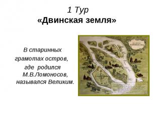 1 Тур «Двинская земля» В старинных грамотах остров, где родился М.В.Ломоносов, н