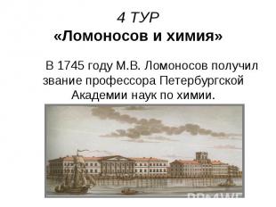 4 ТУР «Ломоносов и химия» В 1745 году М.В. Ломоносов получил звание профессора П