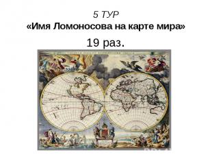 5 ТУР «Имя Ломоносова на карте мира» 19 раз.