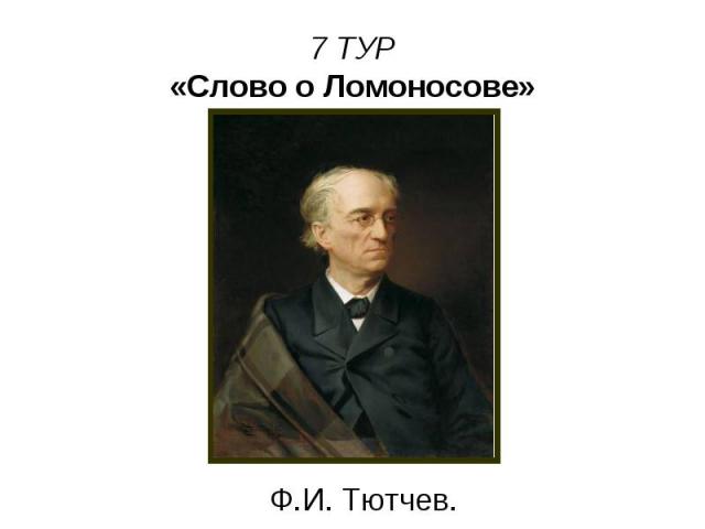 7 ТУР «Слово о Ломоносове» Ф.И. Тютчев.