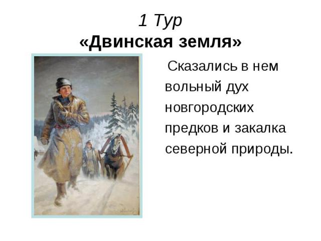 1 Тур «Двинская земля» Сказались в нем вольный дух новгородских предков и закалка северной природы.
