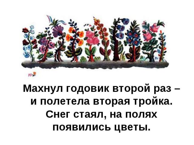 Махнул годовик второй раз – и полетела вторая тройка. Снег стаял, на полях появились цветы. Махнул годовик второй раз – и полетела вторая тройка. Снег стаял, на полях появились цветы.