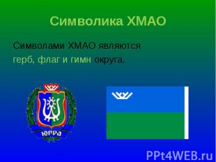 Символами ХМАО являются Символами ХМАО являются герб, флаг и гимн округа.