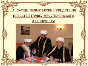 В России чалму можно увидеть на представителях мусульманского духовенства
