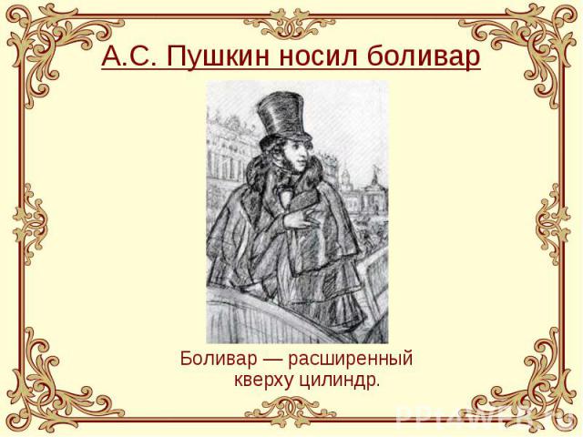 А.С. Пушкин носил боливар Боливар — расширенный кверху цилиндр.