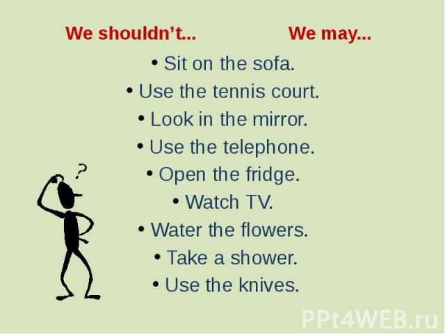 We shouldn’t... We may... Sit on the sofa. Use the tennis court. Look in the mirror. Use the telephone. Open the fridge. Watch TV. Water the flowers. Take a shower. Use the knives.