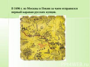 В 1696 г. из Москвы в Пекин за чаем отправился первый караван русских купцов.
