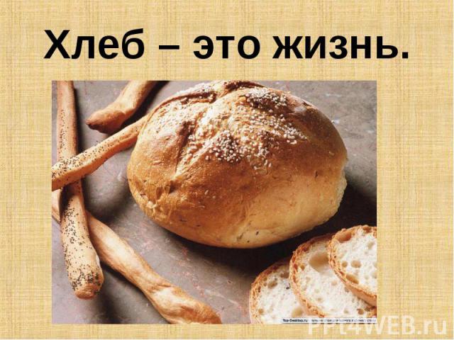 Хлеб – это жизнь.