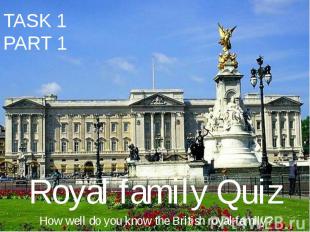 TASK 1 PART 1 Royal family Quiz How well do you know the British royal family?