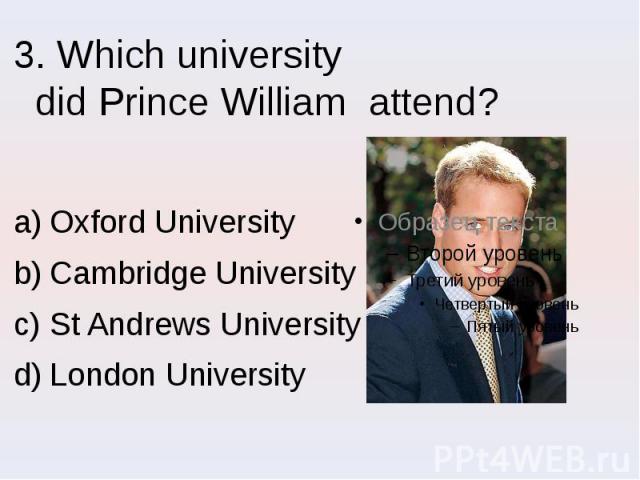 3. Which university did Prince William attend? Oxford University Cambridge University St Andrews University London University